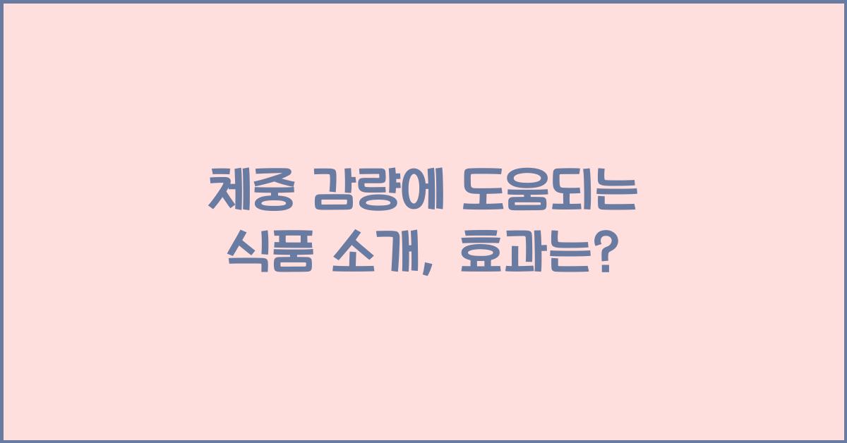 체중 감량에 도움되는 식품 소개