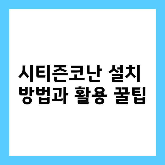 시티즌코난 설치 방법과 활용 꿀팁