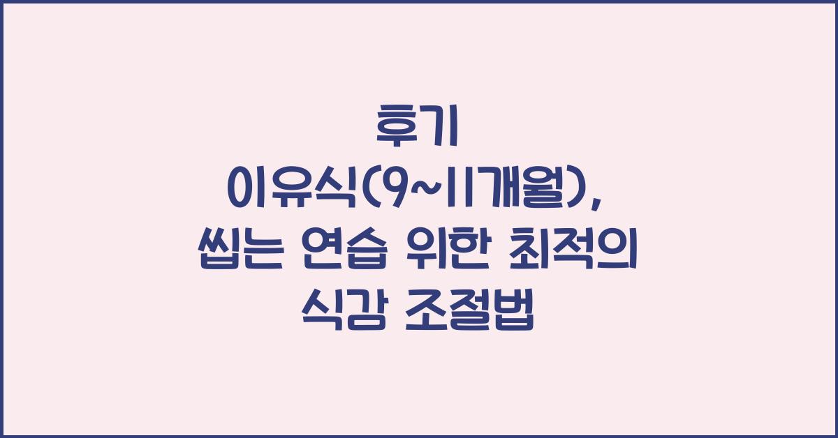 후기 이유식(9~11개월): 씹는 연습 도와주는 식감 조절