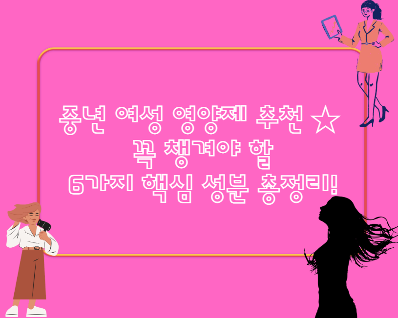 중년 여성 영양제 추천 ★ 꼭 챙겨야 할 6가지 핵심 성분 총정리!