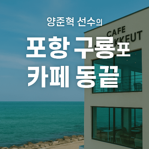 포항 구룡포 명소, 양준혁 선수의 카페 동끝 방문기