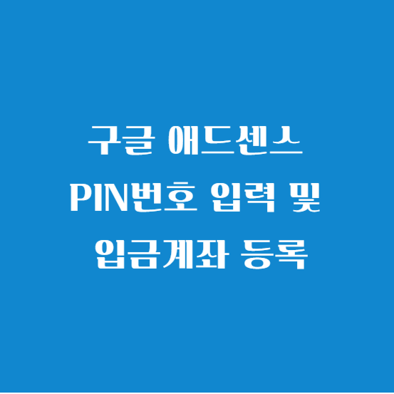 구글 애드센스 PIN번호 입력 및 입금계좌 등록