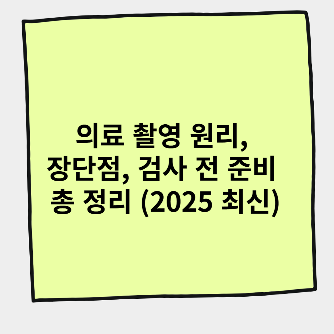 의료 촬영 원리, 장단점, 검사 전 준비 총 정리 (2025 최신)