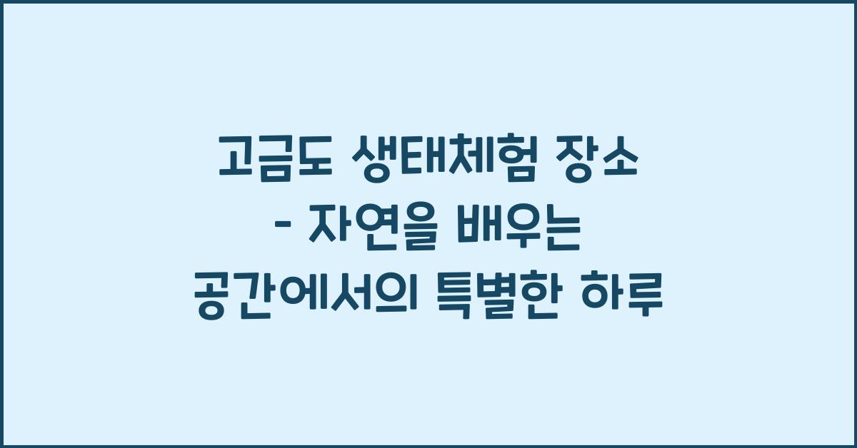 고금도 생태체험 장소 – 자연을 배우는 공간