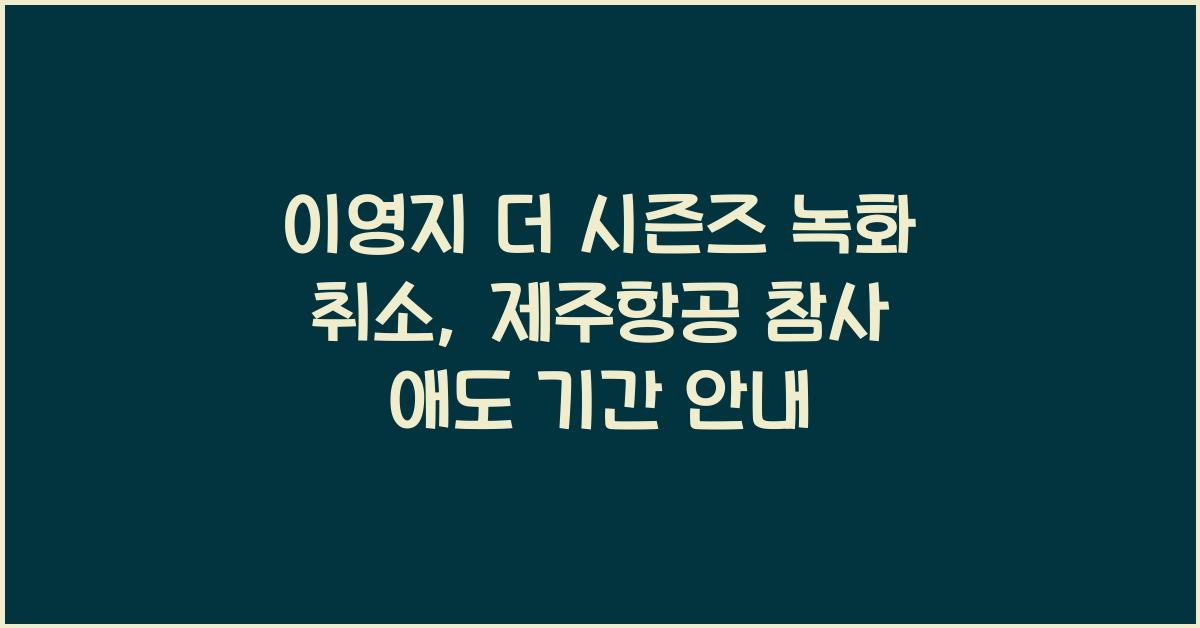 이영지 더 시즌즈 녹화 취소 제주항공 참사 국가 애도 기간