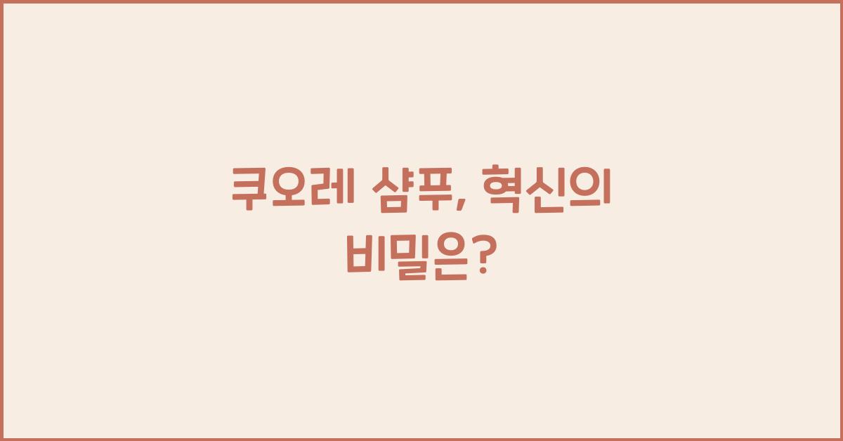 쿠오레 샴푸, 혁신의 비밀은? - 쿠오레 샴푸의 탄생 배경과 발전 쿠오레 샴푸