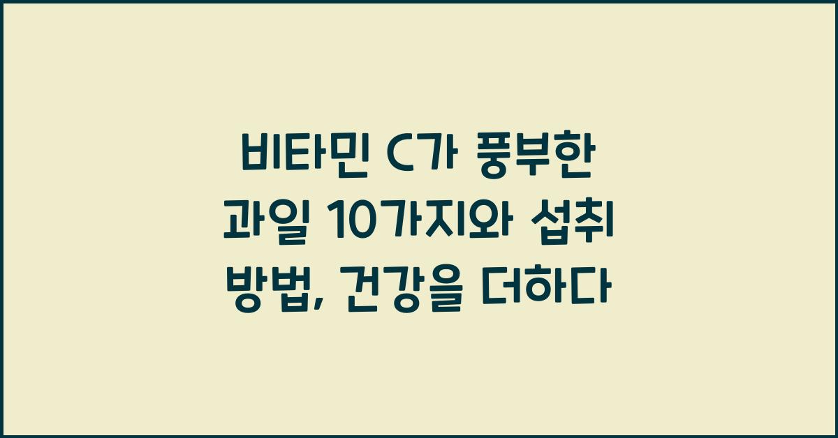 비타민 C가 풍부한 과일 10가지와 섭취 방법