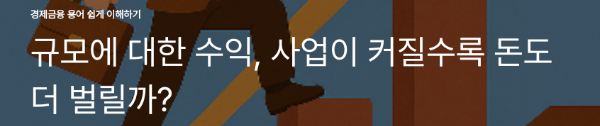 규모에 대한 수익, 사업이 커질수록 돈도 더 벌릴까?
