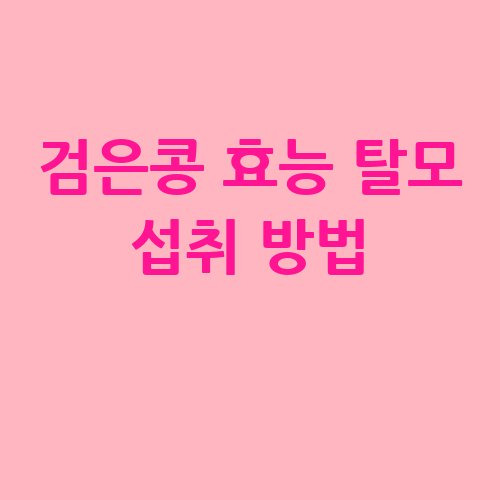 검은콩 효능으로 탈모 예방하기!