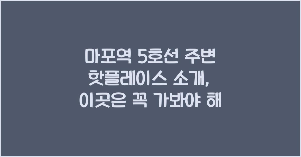 마포역 5호선 주변 핫플레이스 소개