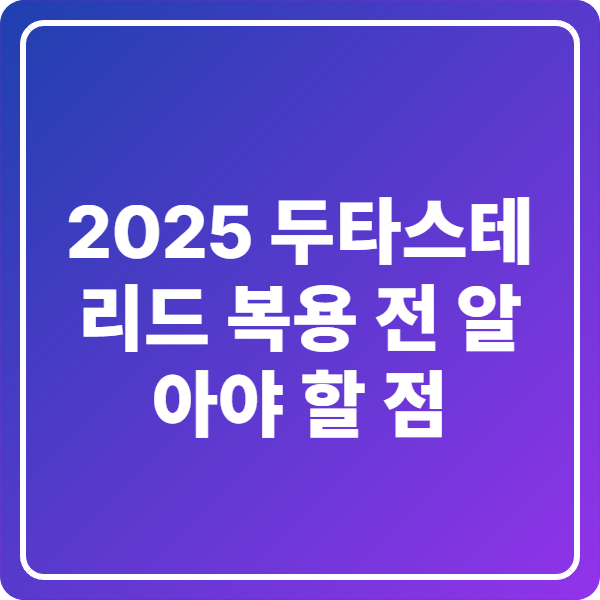 2025 두타스테리드 복용 전 알아야 할 점