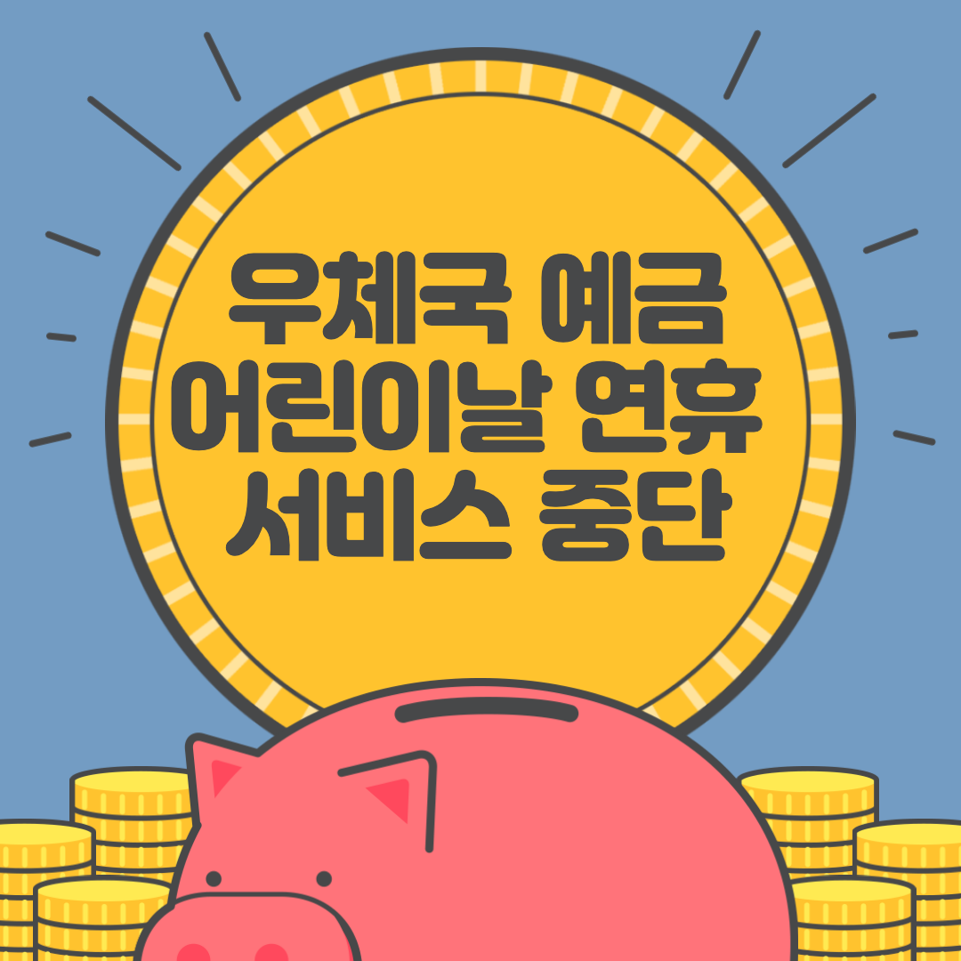 돼지 저금통 위에 우체국 예금 어린이날 연휴 서비스 중단이라고 적혀있다.