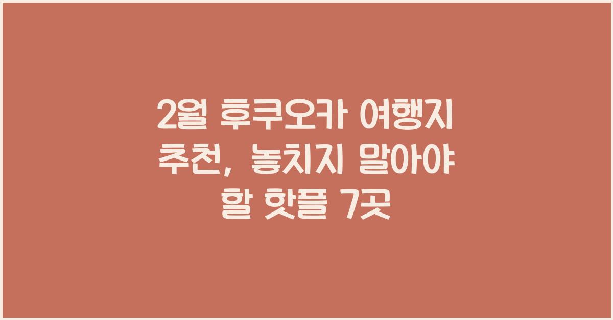2월 후쿠오카 여행지 추천