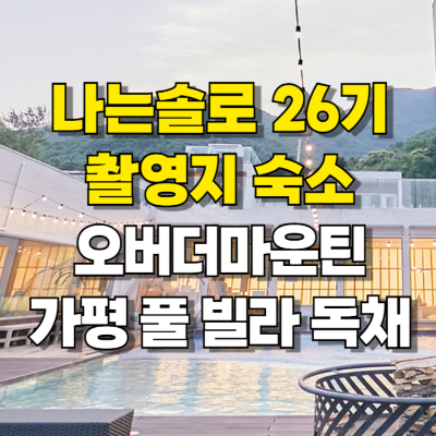 나는솔로 26기 촬영지 숙소 가평 오버더마운틴 가평 풀 빌라 독채 섬네일