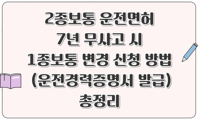 2종보통 운전면허 7년 무사고 시 1종보통 변경 신청 방법 + 운전경력증명서 발급 총정리
