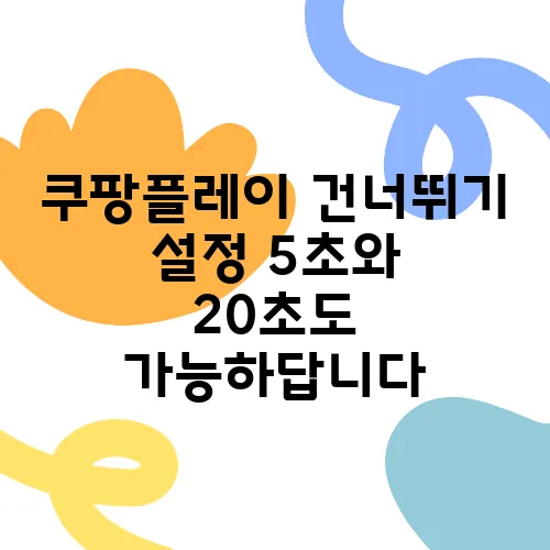 쿠팡플레이 건너뛰기 설정 5초와 20초도 가능하답니다