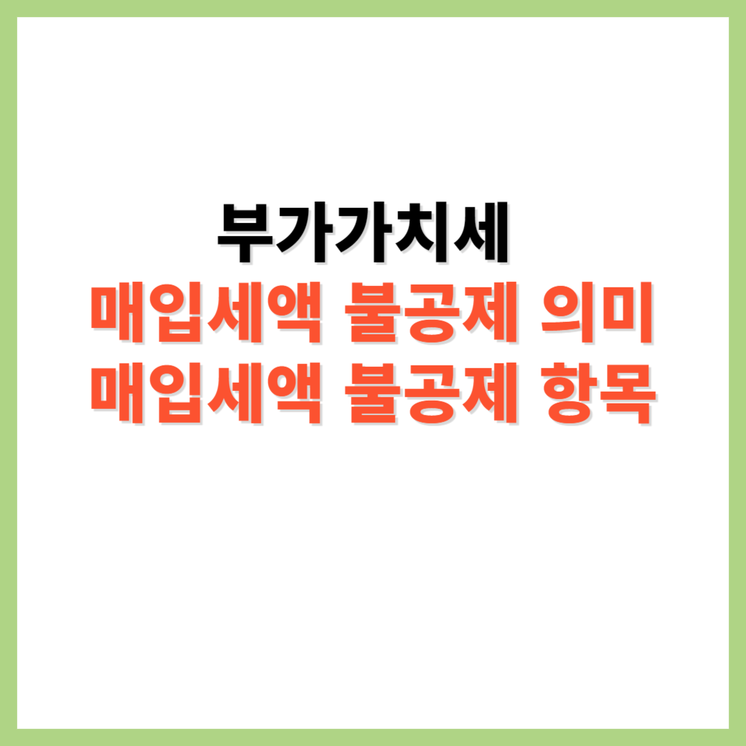 부가가치세 매입세액 불공제 뜻 매입세액불공제 항목 및 대상