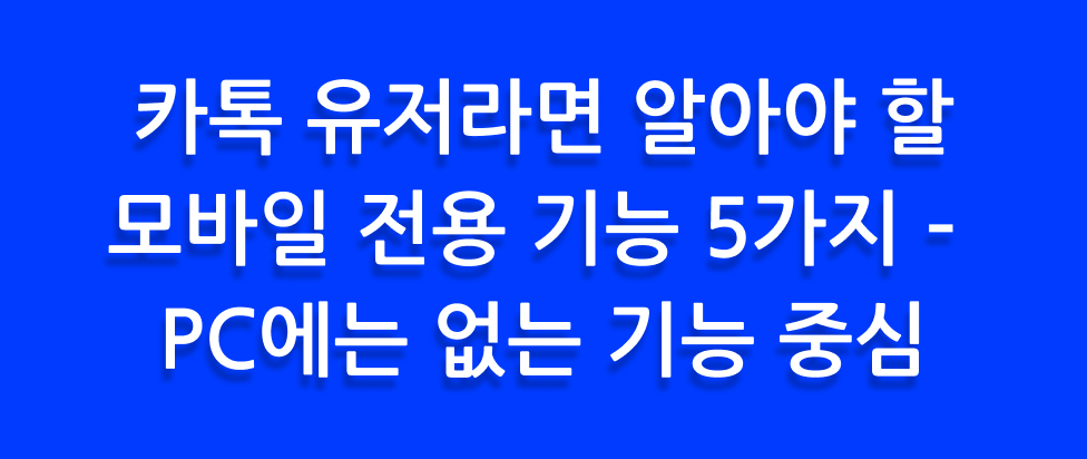카톡 유저라면 알아야 할 모바일 전용 기능 5가지 – PC에는 없는 기능 중심