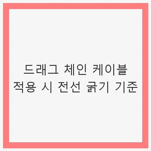 드래그 체인 케이블 적용 시 전선 굵기