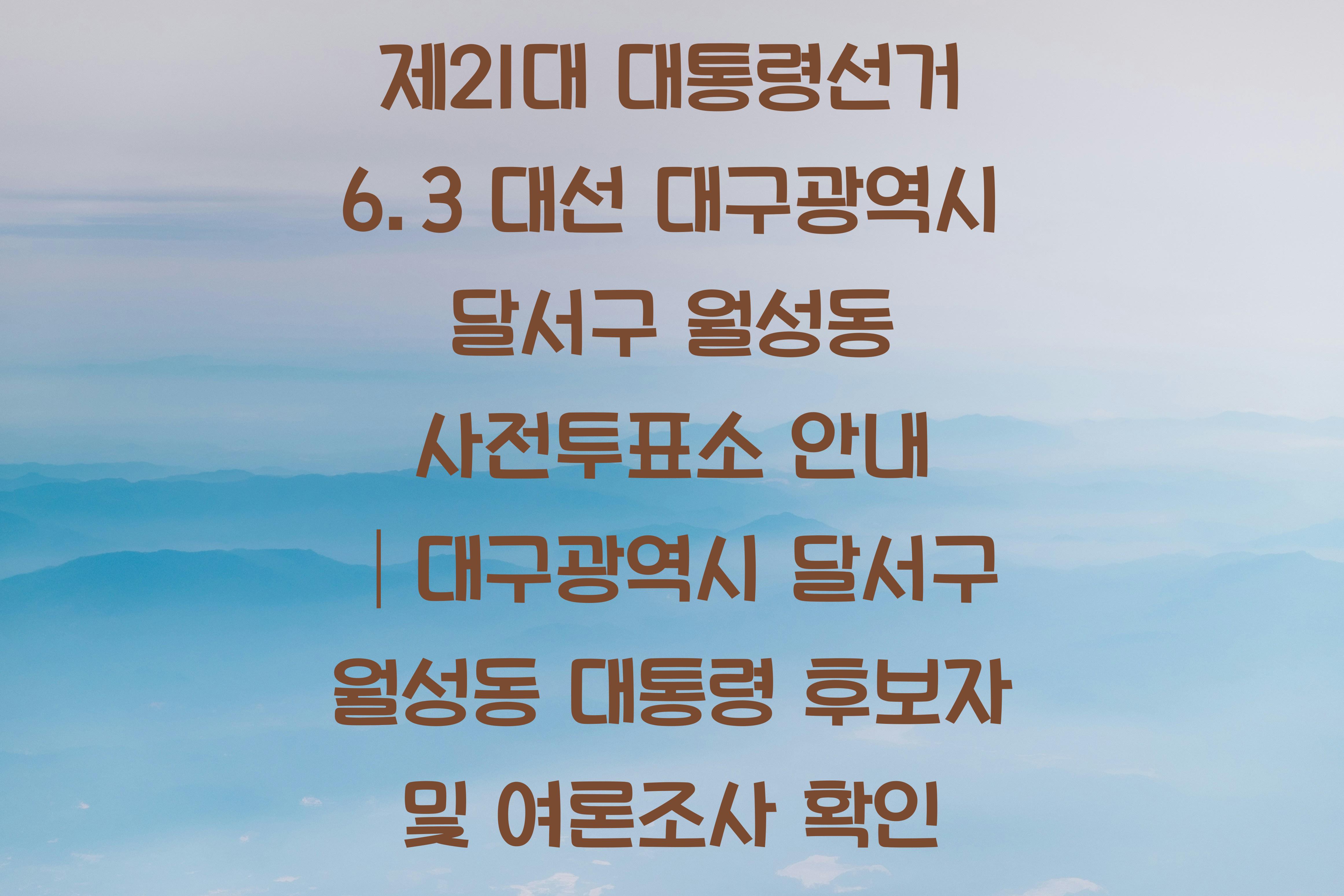 제21대 대통령선거 6.3 대선 대구광역시 달서구 월성동 사전투표소 안내 │대구광역시 달서구 월성동 대통령 후보자 및 여론조사 확인