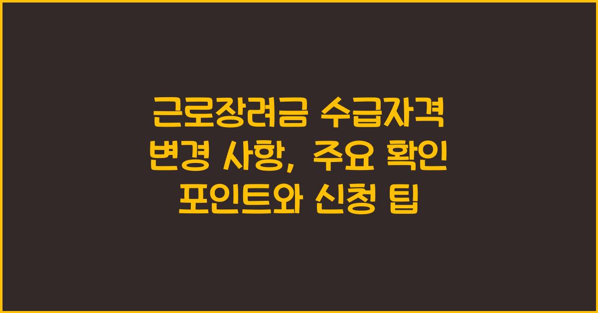 근로장려금 수급자격 변경 사항