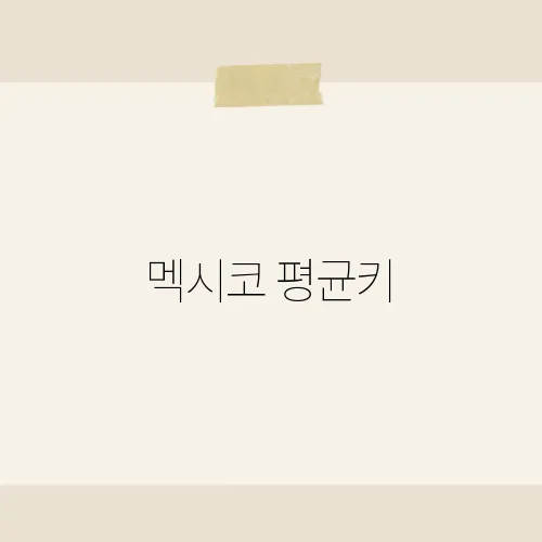 멕시코 평균키, 멕시코 국민 신장의 통계와 건강 현황 분석