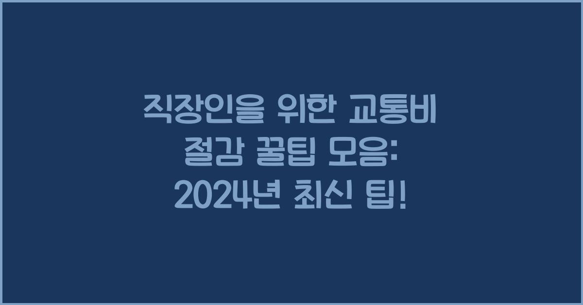 직장인을 위한 교통비 절감 꿀팁 모음