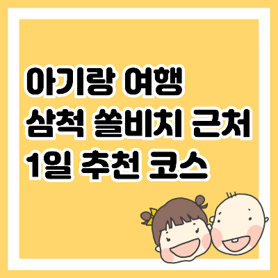 아기랑 여행 삼척 쏠비치 근처 1일 추천 코스