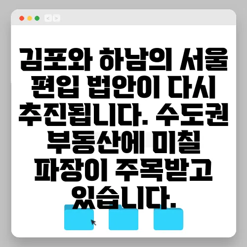 김포와 하남의 서울 편입 법안이 다시 추진됩니다. 수도권 부동산에 미칠 파장이 주목받고 있습니다.