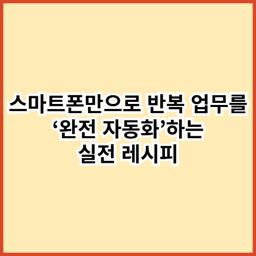 스마트폰만으로 반복 업무를 &lsquo;완전 자동화&rsquo;하는 실전 레시피