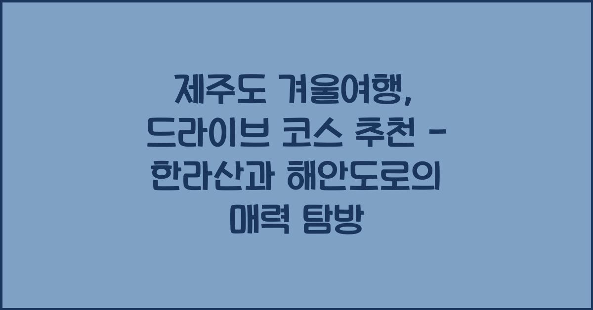 제주도 겨울여행, 드라이브 코스 추천