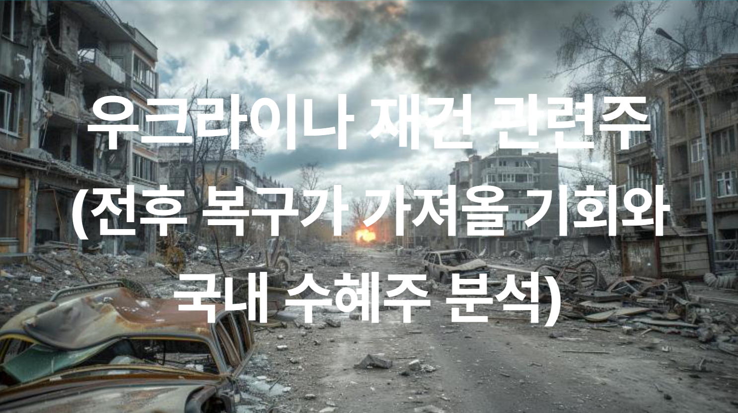 우크라이나 재건 관련주 (전후 복구가 가져올 기회와 국내 수혜주 분석)