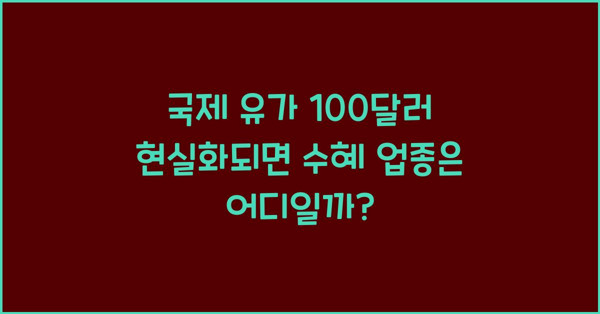 국제 유가 100달러 현실화되면 수혜 보는 업종은 어디일까