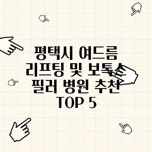 평택시 여드름 리프팅 및 보톡스 필러 병원 추천 TOP 5