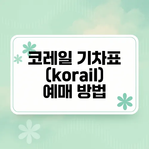 코레일 기차표 (korail) 예매 방법
