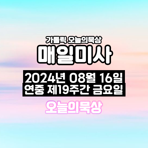 2024년 8월 16일 매일미사 연중 제19주간 금요일 오늘의 묵상