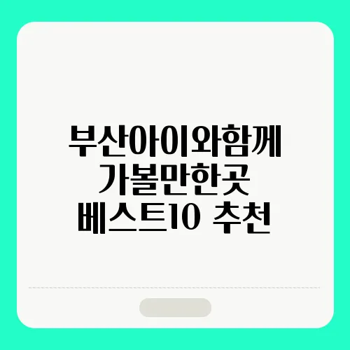 부산아이와함께 가볼만한곳 베스트10 추천