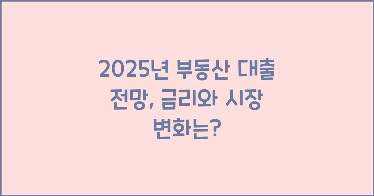 2025년 부동산 대출 전망