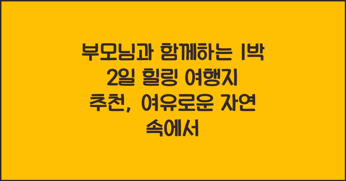 부모님과 함께하는 1박 2일 힐링 여행지 추천
