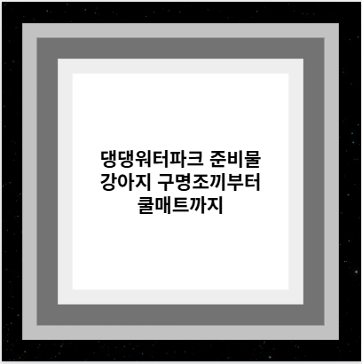 댕댕워터파크 준비물 강아지 구명조끼부터 쿨매트까지