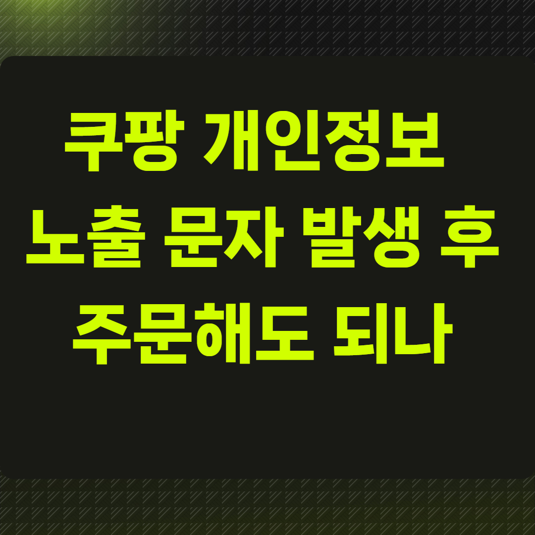 쿠팡 개인정보 노출 문자 발생 후 주문해도 되나