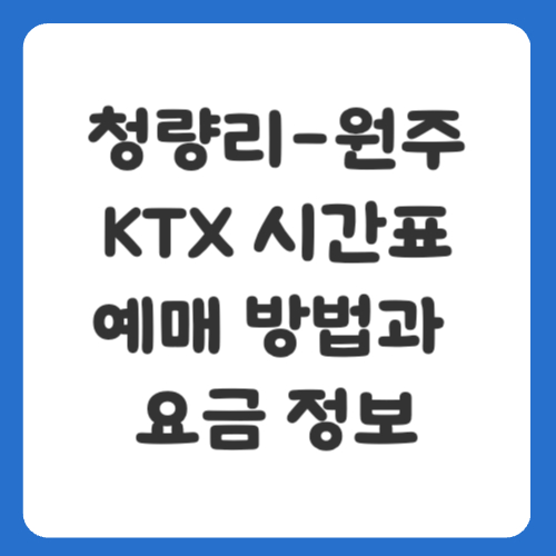 청량리-원주 KTX 시간표, 빠른 예매 방법과 요금 정보