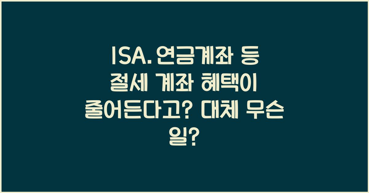 ISA.연금계좌 등 절세 계좌 혜택이 줄어든다고?
