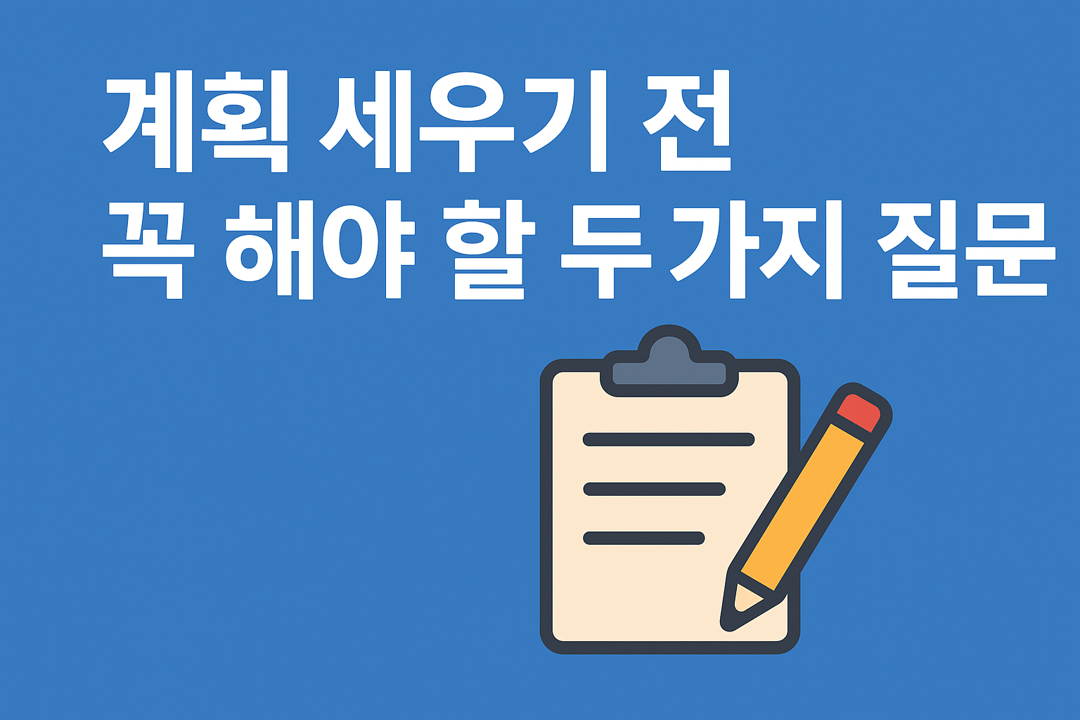 계획 세우기 전 꼭 해야 할 두 가지 질문