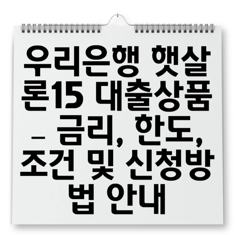 우리은행 햇살론15 대출상품 – 금리, 한도, 조건 및 신청방법 안내