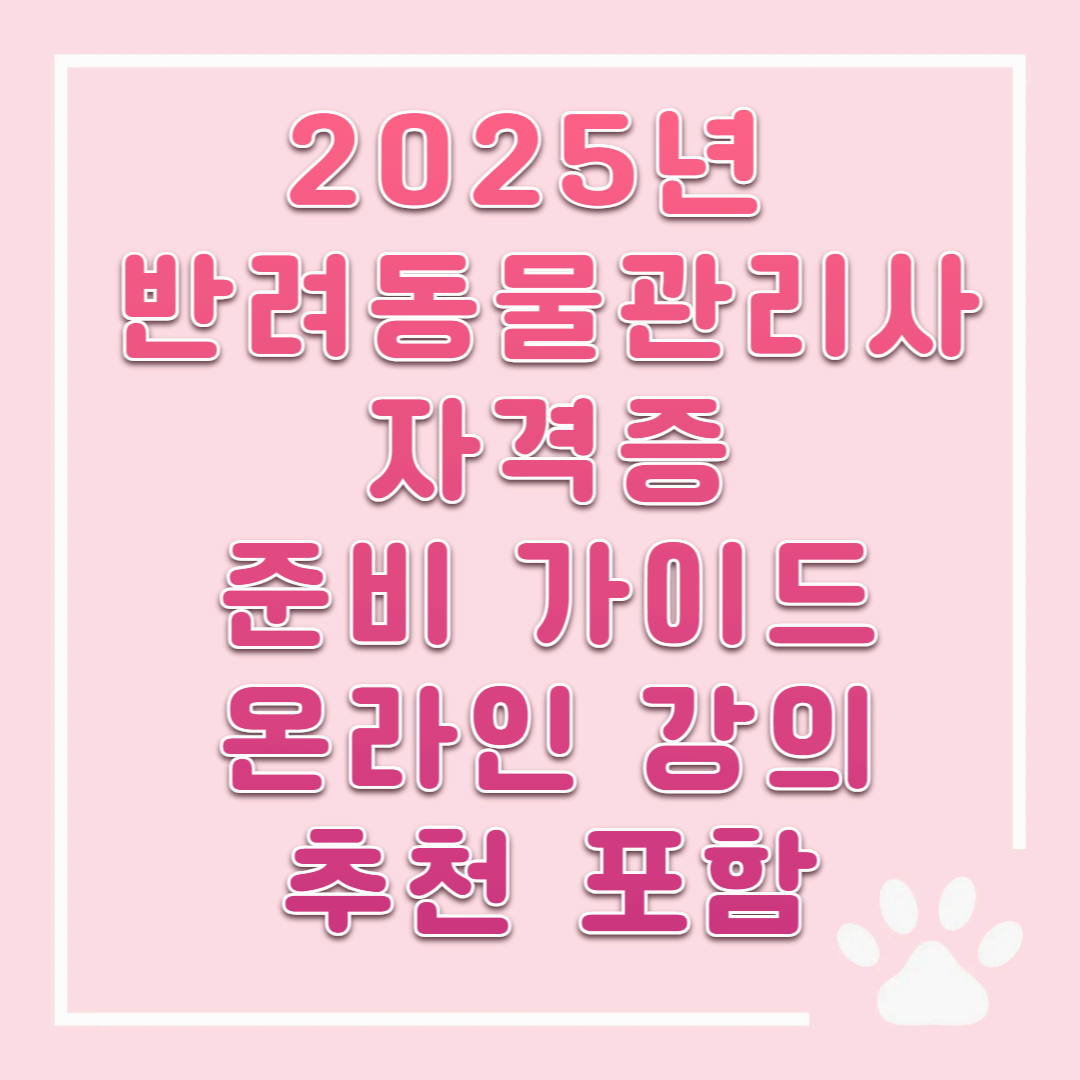 2025년 반려동물관리사 자격증 준비 가이드: 온라인 강의 추천 포함