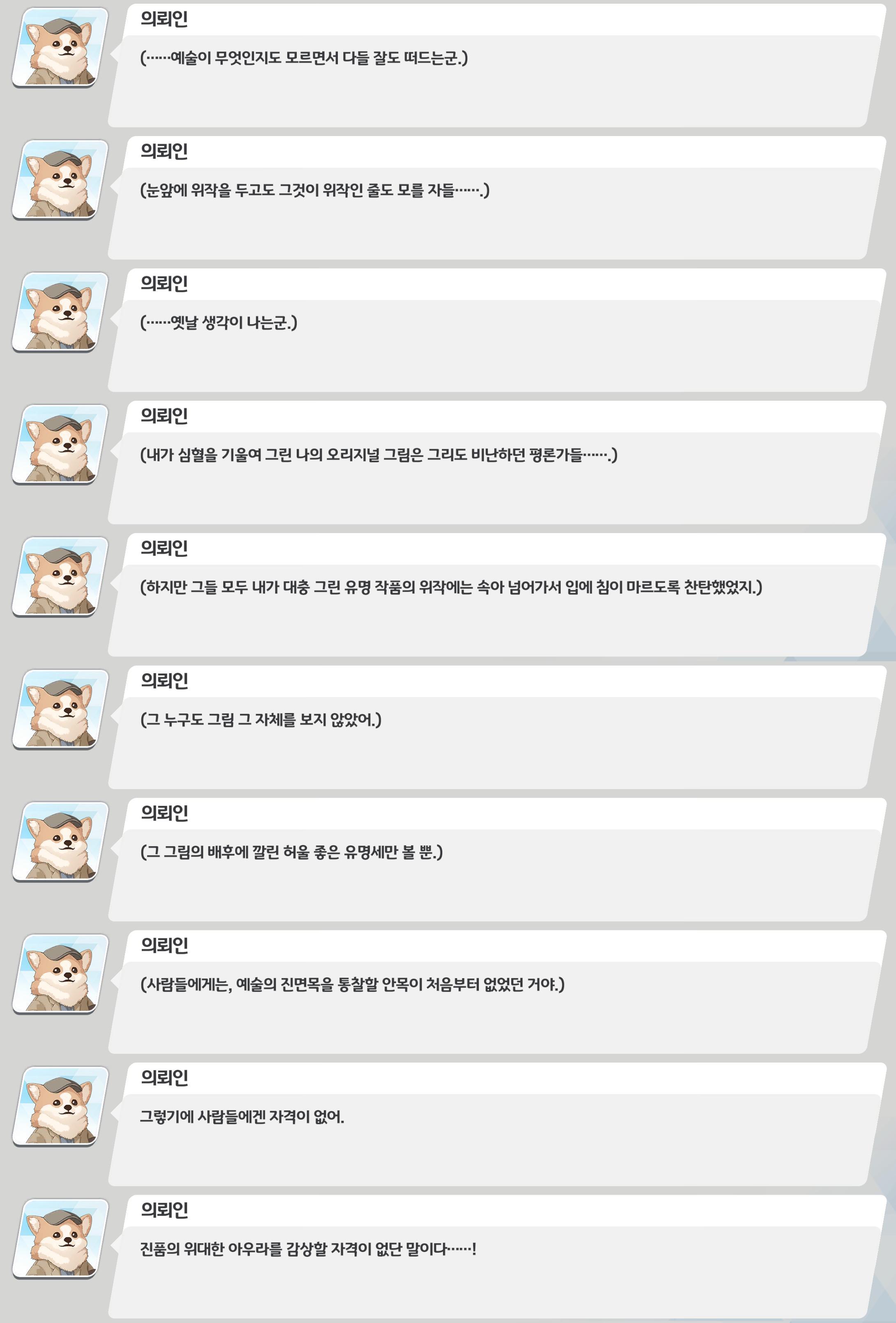 게임 대화 로그 스크린샷. ‘의뢰인’이 독백하며, 예술도 모르면서 평론을 떠드는 사람들과 눈앞의 위작도 구분 못하는 평론가들을 비웃고 분노한다. 자신의 진지한 원본은 혹평하면서 대충 그린 유명작 위작은 칭찬한 일화를 떠올리며, 사람들은 그림이 아니라 유명세만 본다고 말한다.