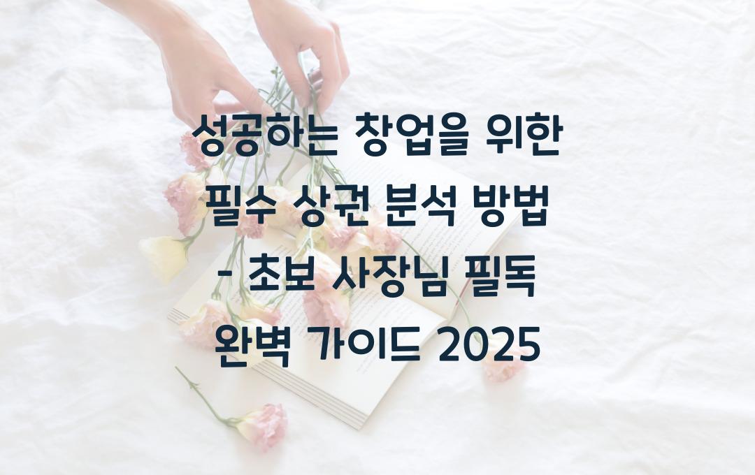 성공하는 창업을 위한 필수 상권 분석 방법 (초보 사장님 필독!)