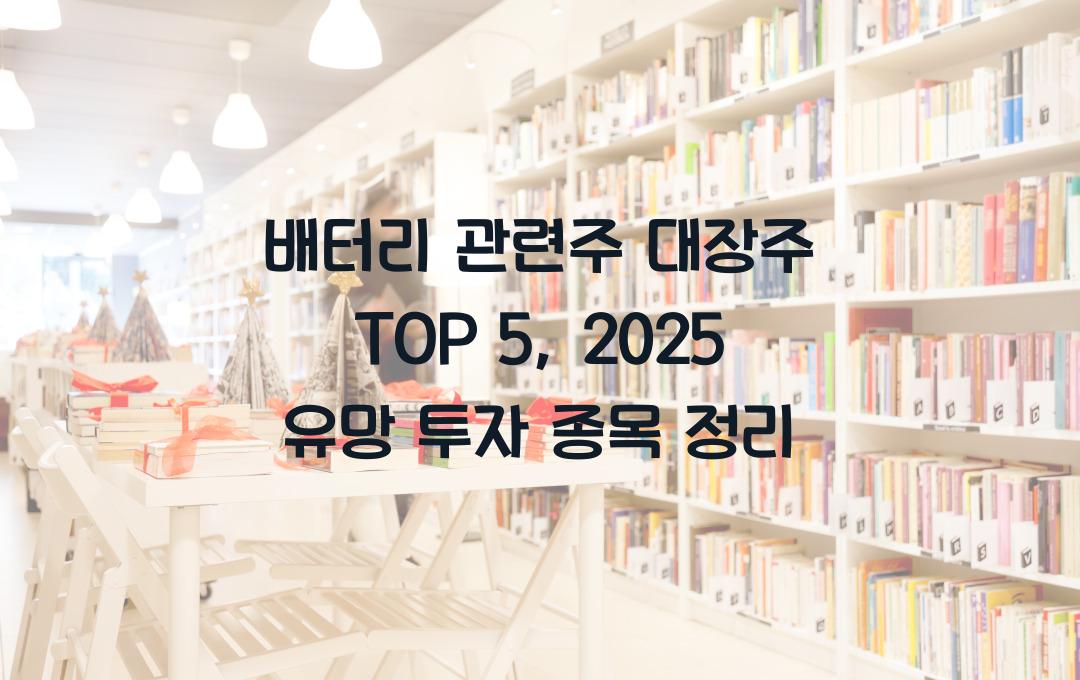 배터리 관련주 대장주 TOP 5, 2025년 유망 투자 종목은?