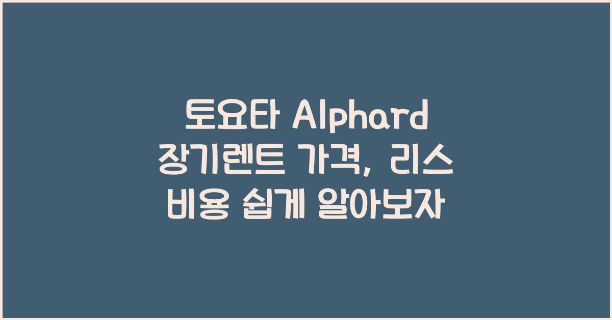 토요타 Alphard 장기렌트 가격, 리스 비용